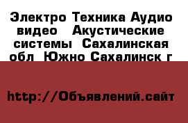 Электро-Техника Аудио-видео - Акустические системы. Сахалинская обл.,Южно-Сахалинск г.